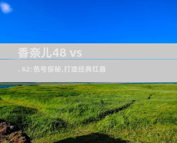 香奈儿48 vs. 62:色号探秘,打造经典红唇